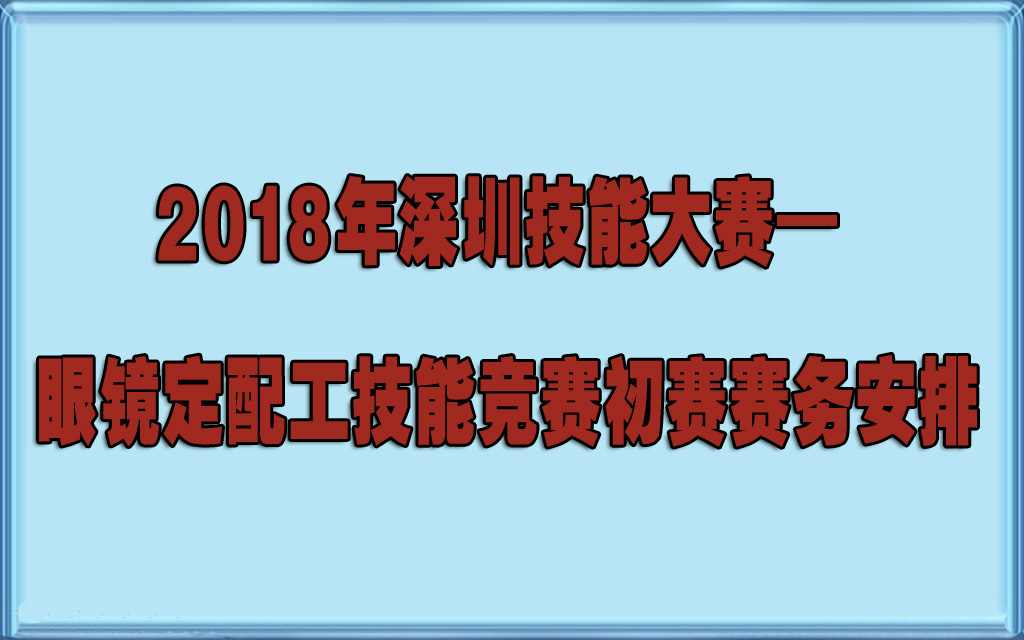 2018年深圳技能大賽— 眼鏡定配工技能競(jìng)賽初賽賽務(wù)安排