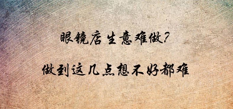 驗光師培訓(xùn)學(xué)校分享眼鏡店特征暴露生意好壞